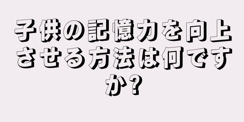 子供の記憶力を向上させる方法は何ですか?