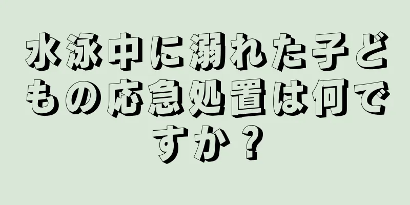 水泳中に溺れた子どもの応急処置は何ですか？