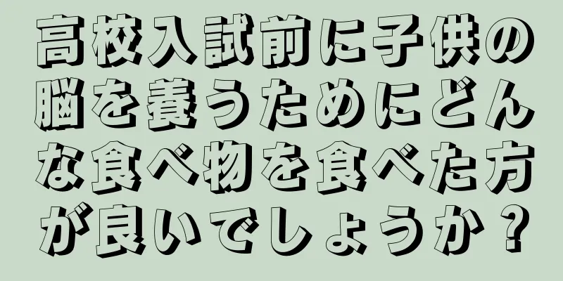 高校入試前に子供の脳を養うためにどんな食べ物を食べた方が良いでしょうか？