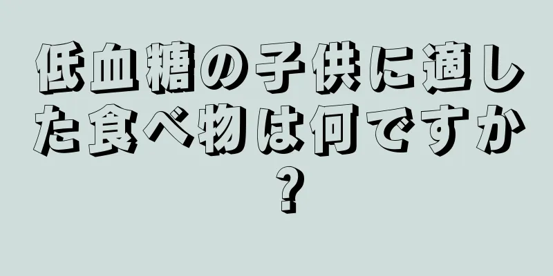 低血糖の子供に適した食べ物は何ですか？