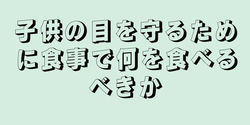 子供の目を守るために食事で何を食べるべきか