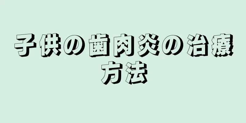 子供の歯肉炎の治療方法