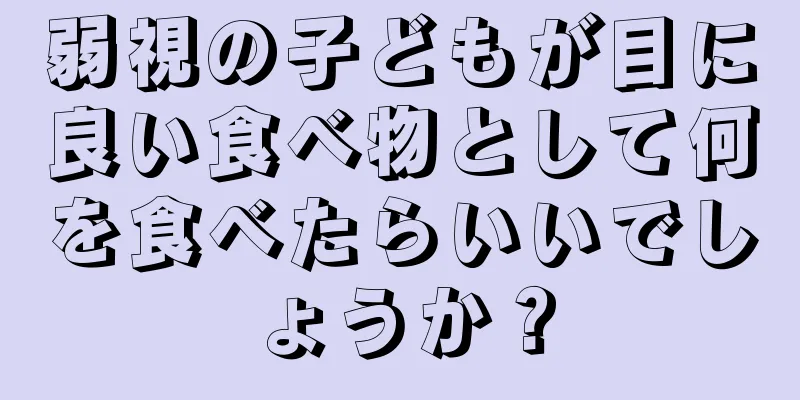 弱視の子どもが目に良い食べ物として何を食べたらいいでしょうか？