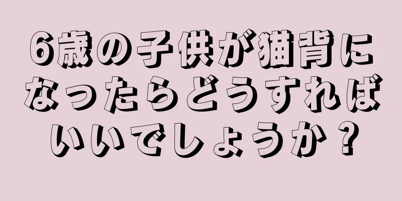 6歳の子供が猫背になったらどうすればいいでしょうか？