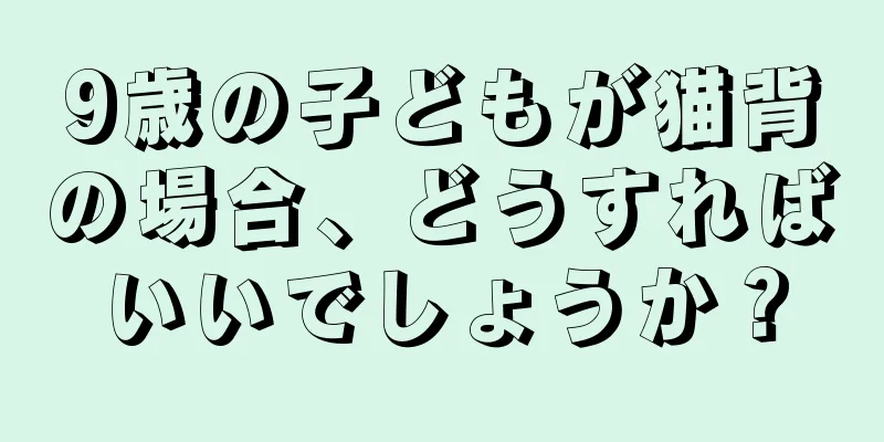 9歳の子どもが猫背の場合、どうすればいいでしょうか？