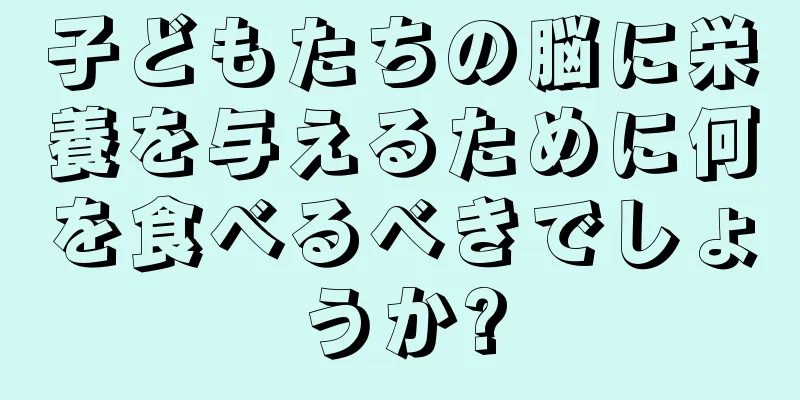 子どもたちの脳に栄養を与えるために何を食べるべきでしょうか?