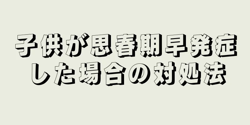 子供が思春期早発症した場合の対処法