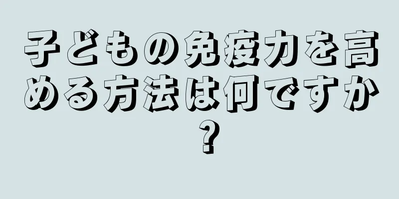 子どもの免疫力を高める方法は何ですか？