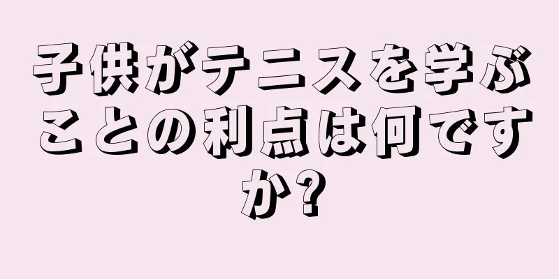 子供がテニスを学ぶことの利点は何ですか?