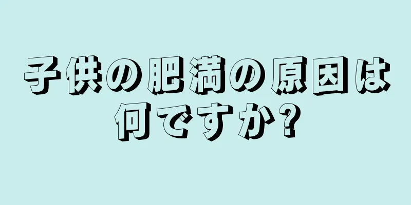 子供の肥満の原因は何ですか?