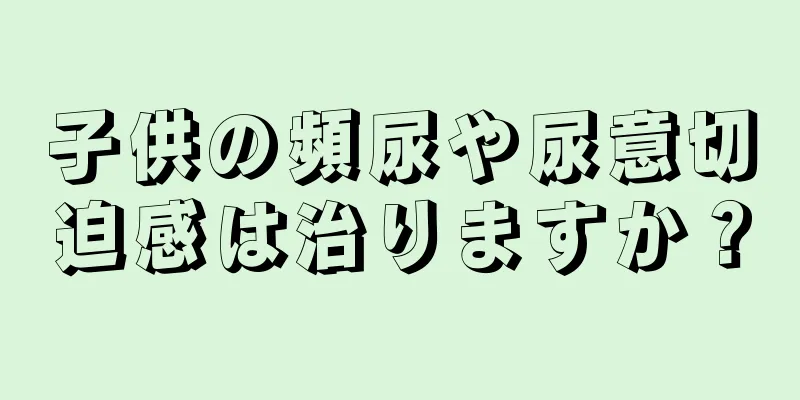 子供の頻尿や尿意切迫感は治りますか？