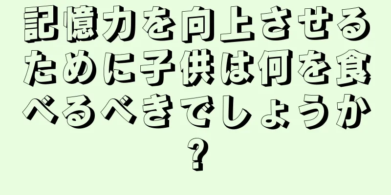 記憶力を向上させるために子供は何を食べるべきでしょうか?