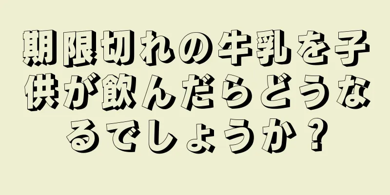 期限切れの牛乳を子供が飲んだらどうなるでしょうか？