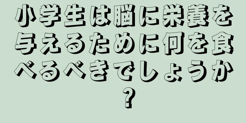 小学生は脳に栄養を与えるために何を食べるべきでしょうか？
