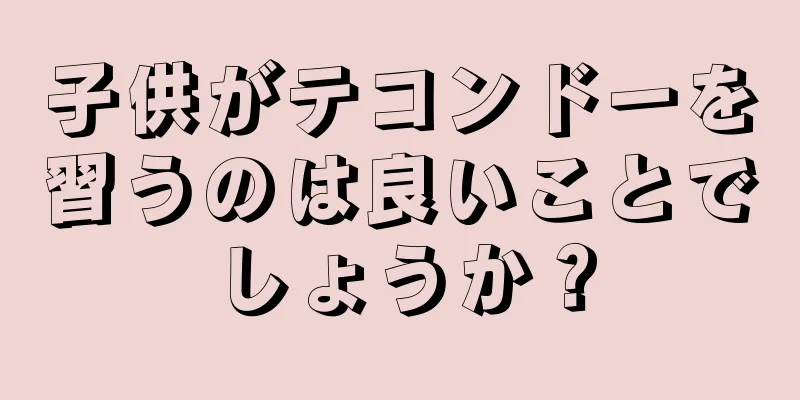 子供がテコンドーを習うのは良いことでしょうか？