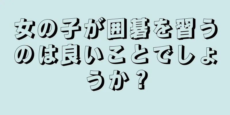 女の子が囲碁を習うのは良いことでしょうか？