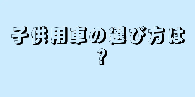 子供用車の選び方は？