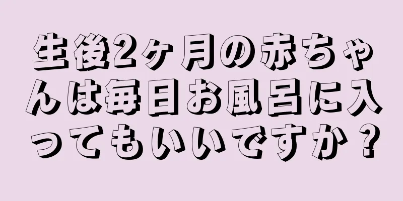 生後2ヶ月の赤ちゃんは毎日お風呂に入ってもいいですか？