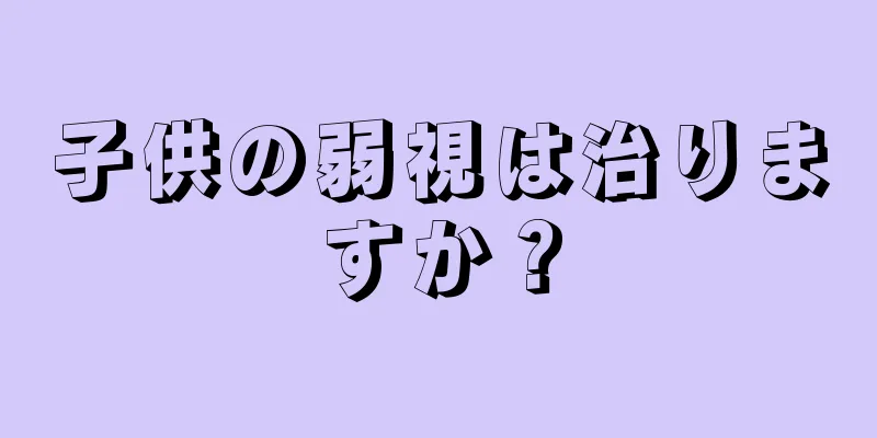 子供の弱視は治りますか？