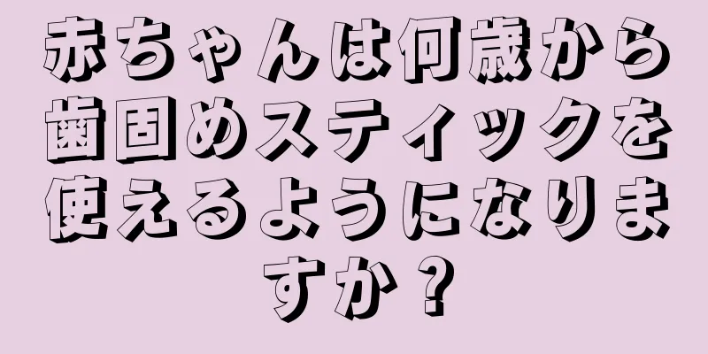 赤ちゃんは何歳から歯固めスティックを使えるようになりますか？