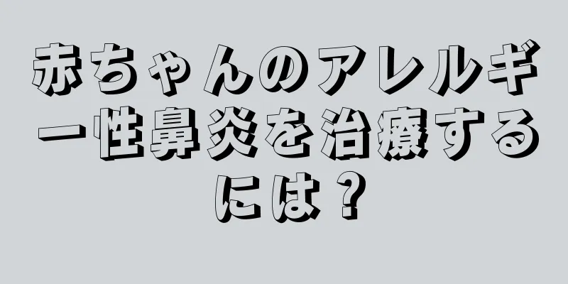 赤ちゃんのアレルギー性鼻炎を治療するには？