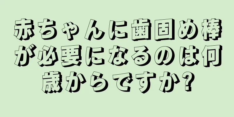 赤ちゃんに歯固め棒が必要になるのは何歳からですか?
