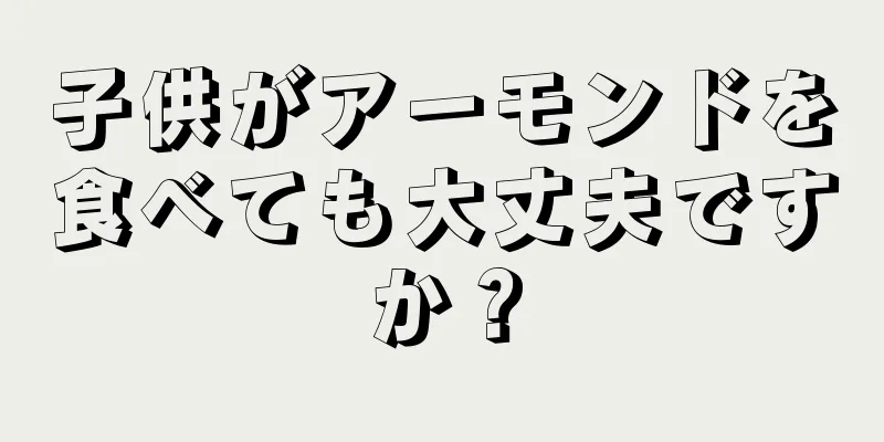 子供がアーモンドを食べても大丈夫ですか？