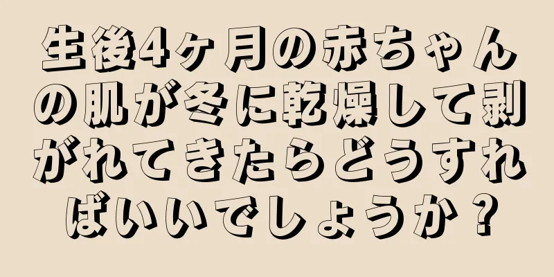 生後4ヶ月の赤ちゃんの肌が冬に乾燥して剥がれてきたらどうすればいいでしょうか？
