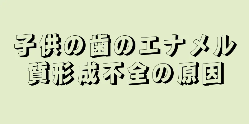 子供の歯のエナメル質形成不全の原因
