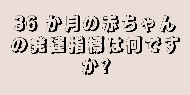 36 か月の赤ちゃんの発達指標は何ですか?