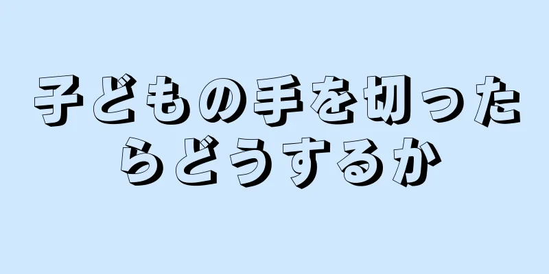 子どもの手を切ったらどうするか