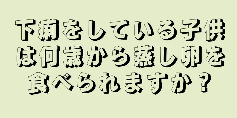 下痢をしている子供は何歳から蒸し卵を食べられますか？