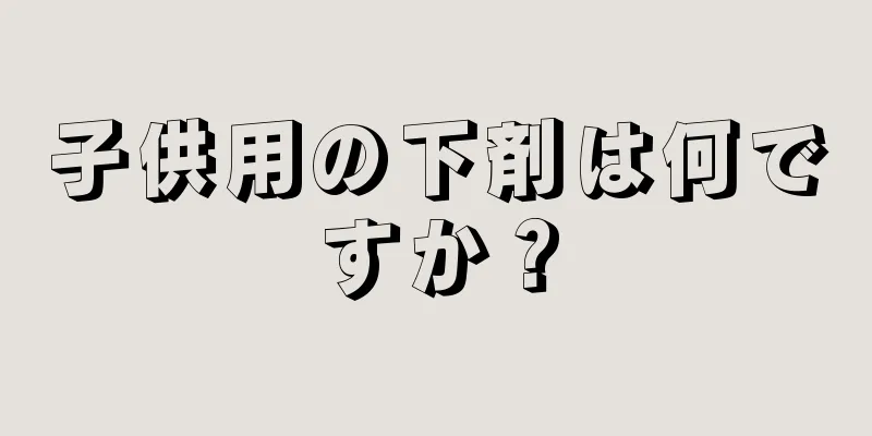 子供用の下剤は何ですか？