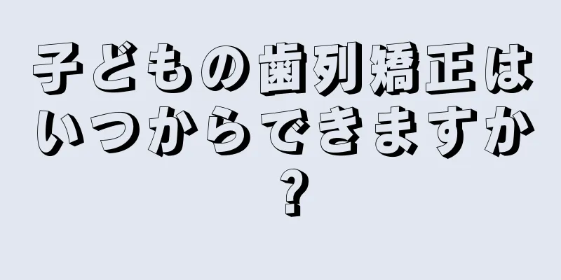 子どもの歯列矯正はいつからできますか？