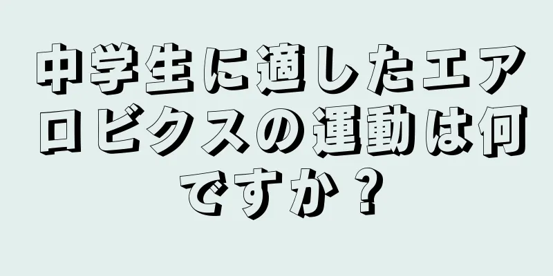 中学生に適したエアロビクスの運動は何ですか？