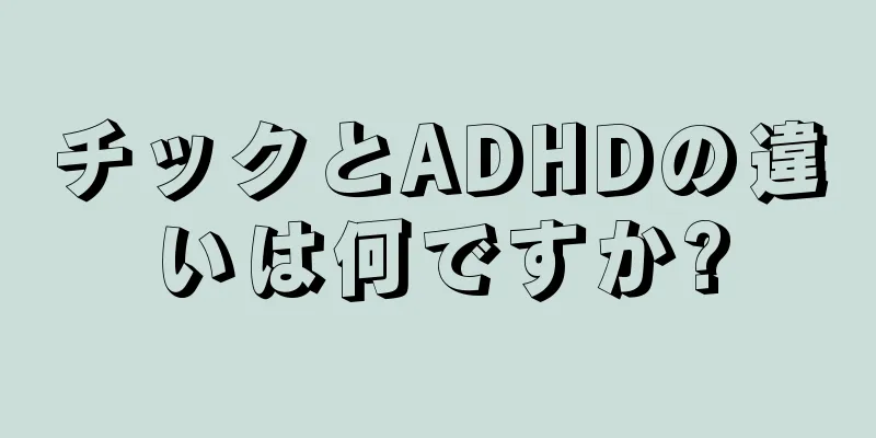 チックとADHDの違いは何ですか?
