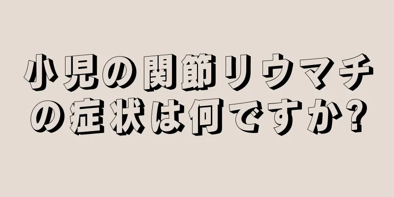 小児の関節リウマチの症状は何ですか?