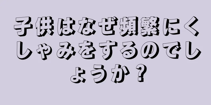 子供はなぜ頻繁にくしゃみをするのでしょうか？