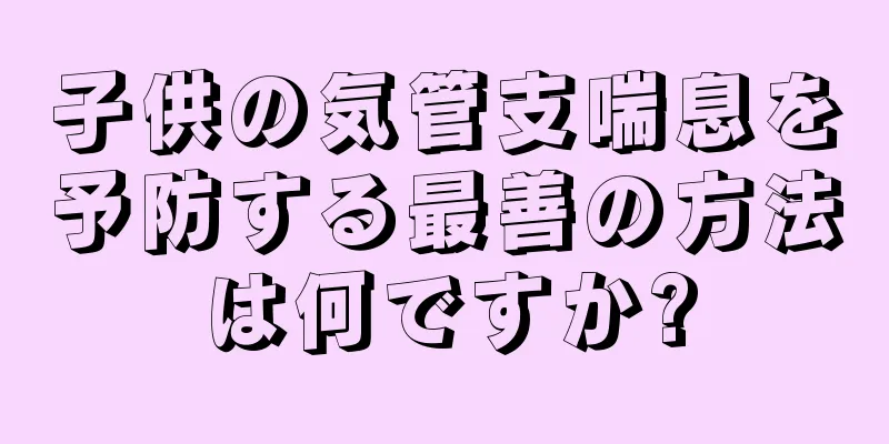子供の気管支喘息を予防する最善の方法は何ですか?