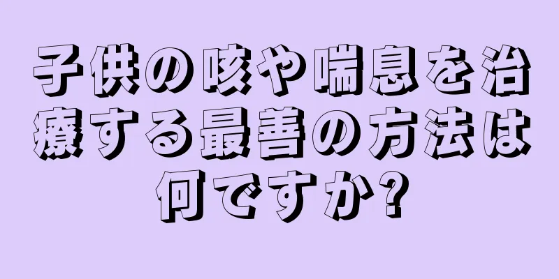 子供の咳や喘息を治療する最善の方法は何ですか?