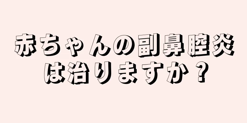 赤ちゃんの副鼻腔炎は治りますか？