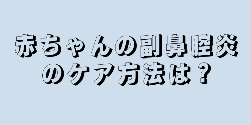 赤ちゃんの副鼻腔炎のケア方法は？
