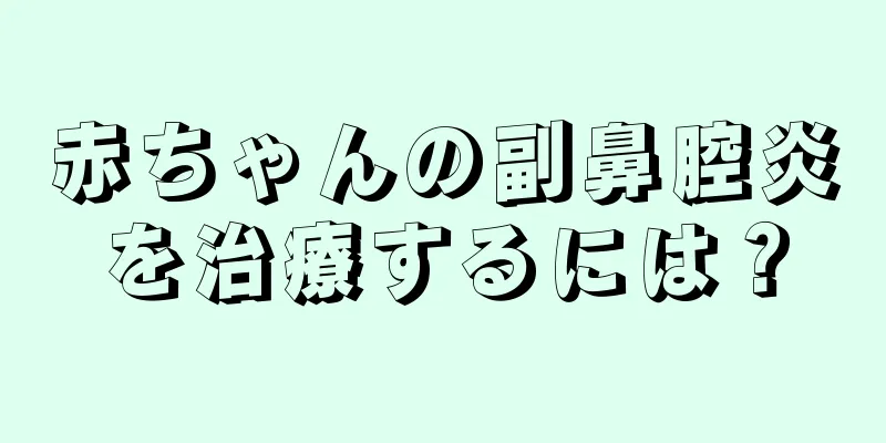 赤ちゃんの副鼻腔炎を治療するには？