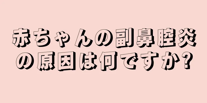 赤ちゃんの副鼻腔炎の原因は何ですか?