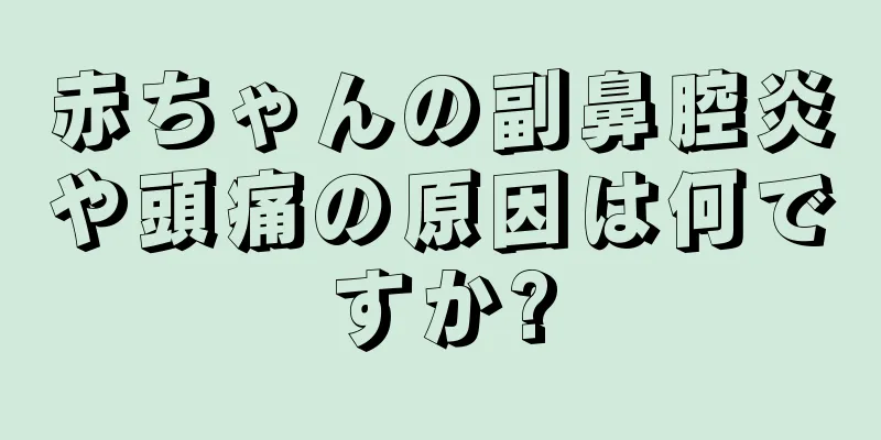 赤ちゃんの副鼻腔炎や頭痛の原因は何ですか?