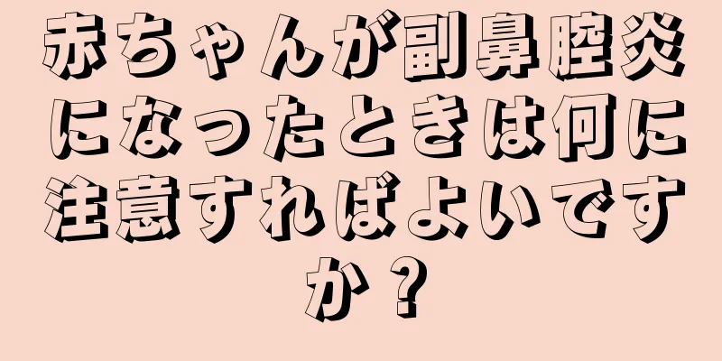 赤ちゃんが副鼻腔炎になったときは何に注意すればよいですか？