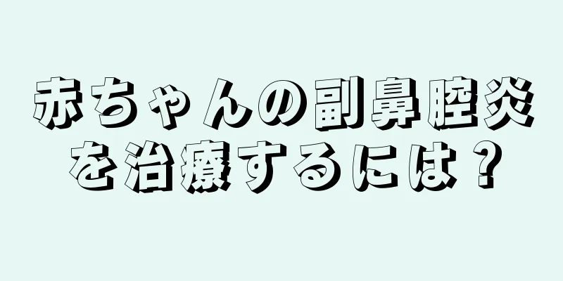 赤ちゃんの副鼻腔炎を治療するには？