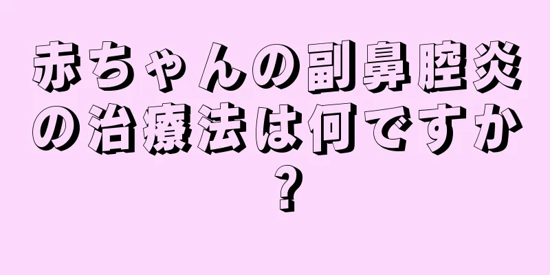 赤ちゃんの副鼻腔炎の治療法は何ですか？