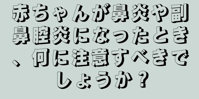 赤ちゃんが鼻炎や副鼻腔炎になったとき、何に注意すべきでしょうか？