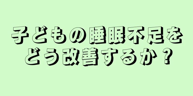 子どもの睡眠不足をどう改善するか？